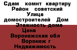 Сдам 1 комнт. квартиру › Район ­ советский › Улица ­ домостроителей › Дом ­ 61 › Этажность дома ­ 5 › Цена ­ 9 500 - Воронежская обл., Воронеж г. Недвижимость » Квартиры аренда   